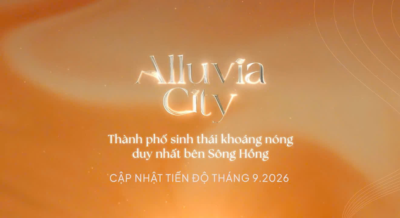 CẬP NHẬT TIẾN ĐỘ DỰ ÁN ALLUVIA CITY T9/2026